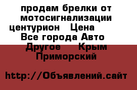 продам брелки от мотосигнализации центурион › Цена ­ 500 - Все города Авто » Другое   . Крым,Приморский